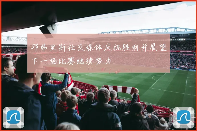 邓弗里斯社交媒体庆祝胜利并展望下一场比赛继续努力