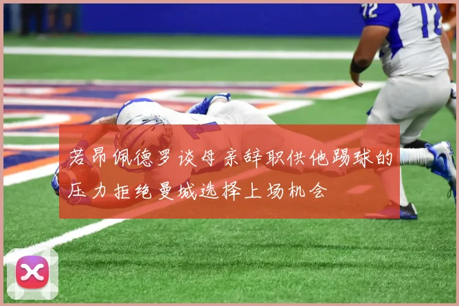 若昂佩德罗谈母亲辞职供他踢球的压力拒绝曼城选择上场机会