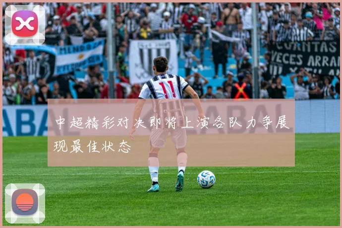 中超精彩对决即将上演各队力争展现最佳状态