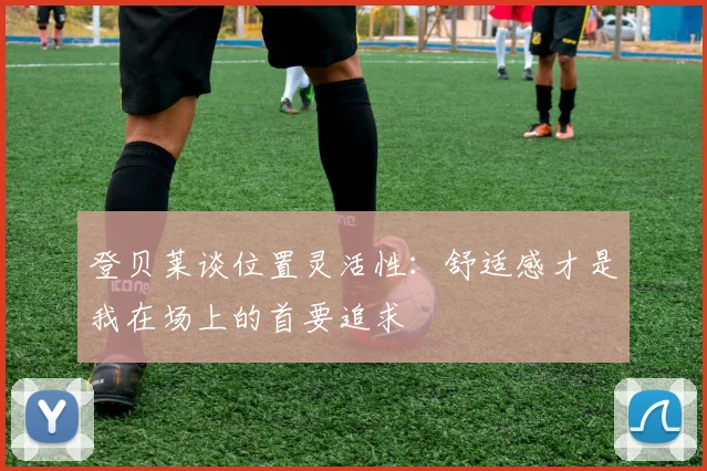 登贝莱谈位置灵活性：舒适感才是我在场上的首要追求