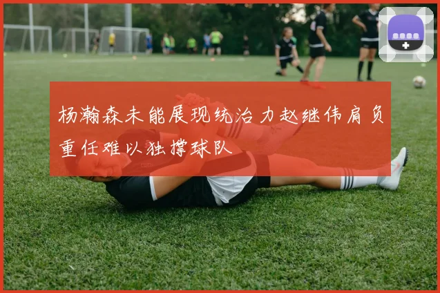 杨瀚森未能展现统治力赵继伟肩负重任难以独撑球队