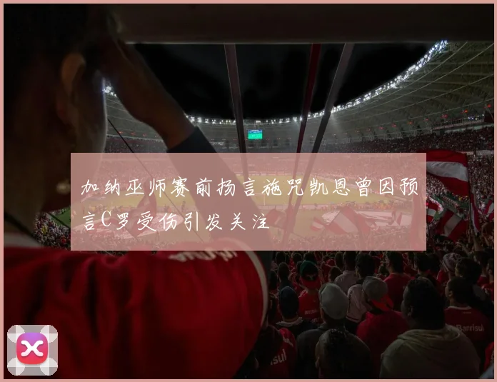 加纳巫师赛前扬言施咒凯恩曾因预言C罗受伤引发关注