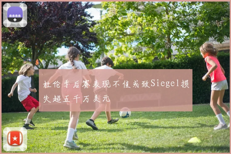 杜伦季后赛表现不佳或致Siegel损失超五千万美元