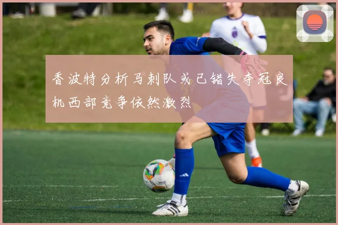 香波特分析马刺队或已错失夺冠良机西部竞争依然激烈
